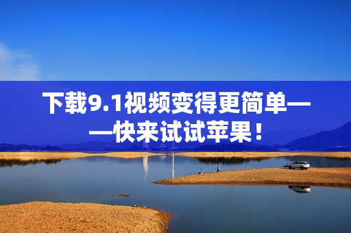 下载9.1视频变得更简单——快来试试苹果！