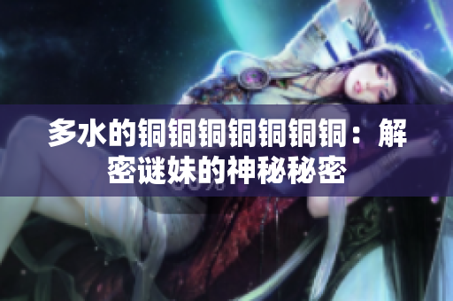多水的铜铜铜铜铜铜铜：解密谜妹的神秘秘密