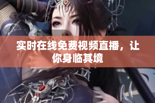实时在线免费视频直播，让你身临其境