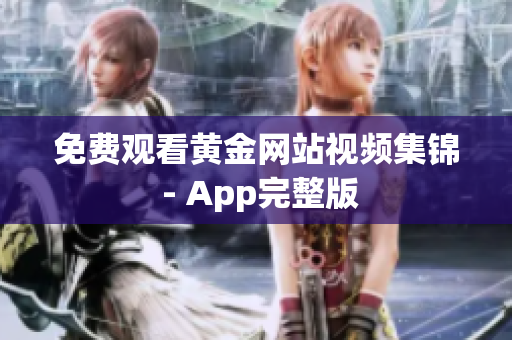 免费观看黄金网站视频集锦 - App完整版