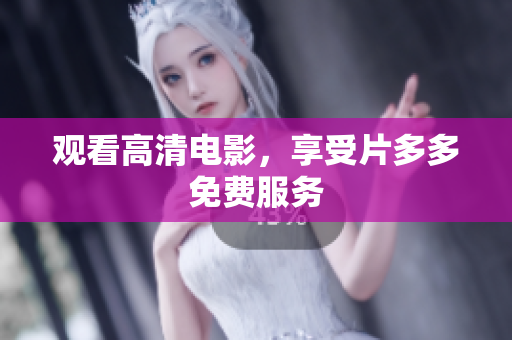 观看高清电影，享受片多多免费服务