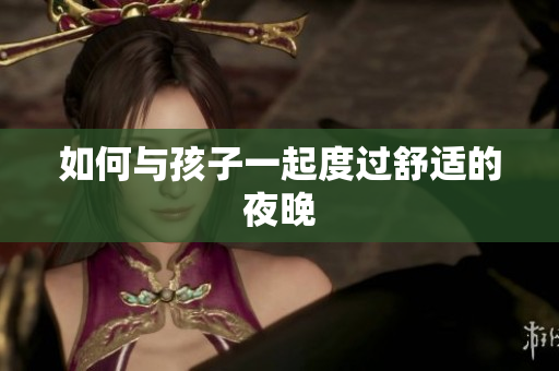 如何与孩子一起度过舒适的夜晚
