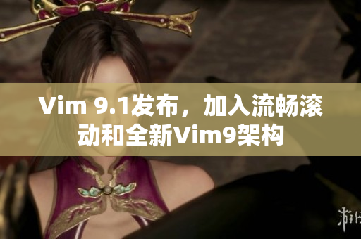 Vim 9.1发布，加入流畅滚动和全新Vim9架构