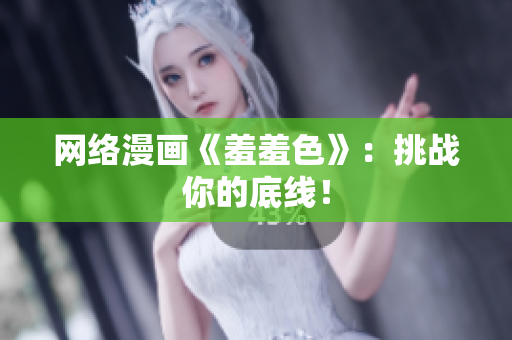 网络漫画《羞羞色》：挑战你的底线！