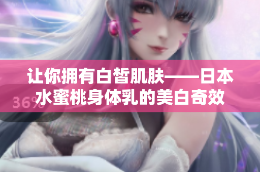 让你拥有白皙肌肤——日本水蜜桃身体乳的美白奇效
