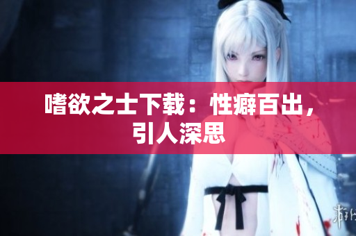 嗜欲之士下载：性癖百出，引人深思