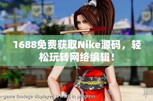 1688免费获取Nike源码，轻松玩转网络编辑！