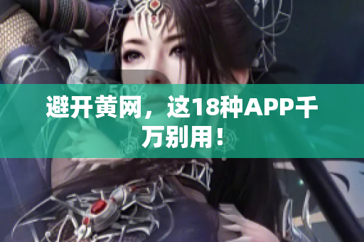 避开黄网，这18种APP千万别用！