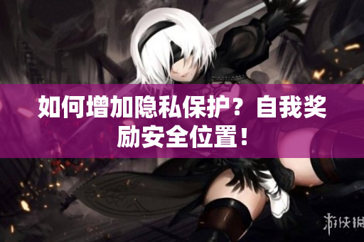 如何增加隐私保护？自我奖励安全位置！