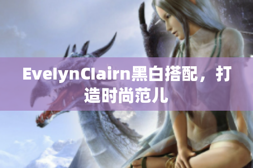 EveIynCIairn黑白搭配，打造时尚范儿