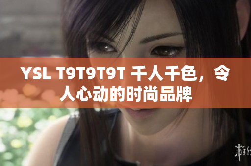 YSL T9T9T9T 千人千色，令人心动的时尚品牌