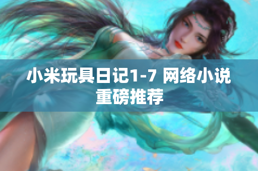 小米玩具日记1-7 网络小说重磅推荐