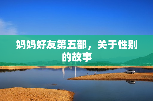妈妈好友第五部，关于性别的故事