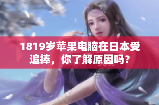 1819岁苹果电脑在日本受追捧，你了解原因吗？