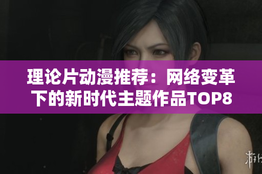 理论片动漫推荐：网络变革下的新时代主题作品TOP8