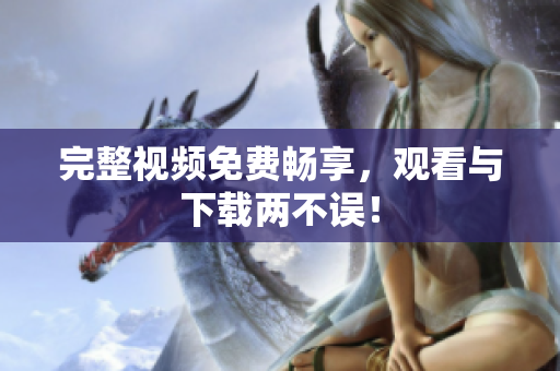 完整视频免费畅享，观看与下载两不误！