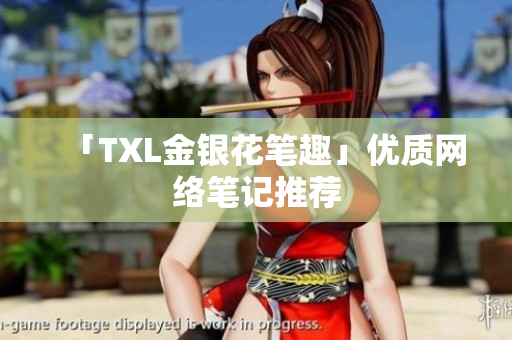 「TXL金银花笔趣」优质网络笔记推荐
