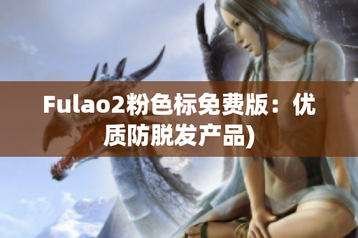 Fulao2粉色标免费版：优质防脱发产品)