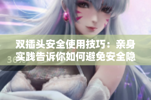 双插头安全使用技巧：亲身实践告诉你如何避免安全隐患