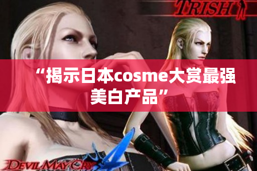 “揭示日本cosme大赏最强美白产品”