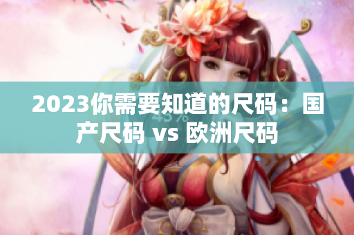 2023你需要知道的尺码：国产尺码 vs 欧洲尺码