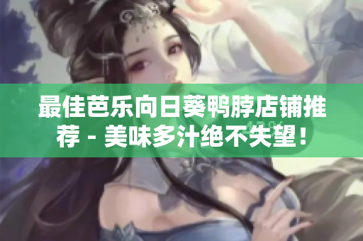 最佳芭乐向日葵鸭脖店铺推荐 - 美味多汁绝不失望！