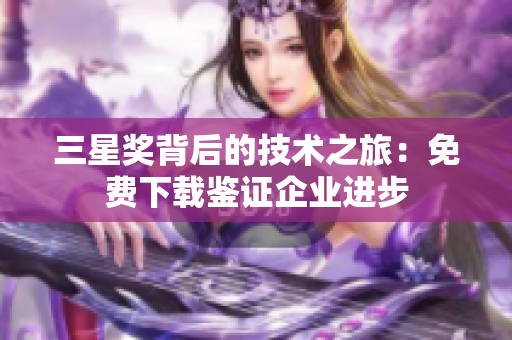 三星奖背后的技术之旅：免费下载鉴证企业进步