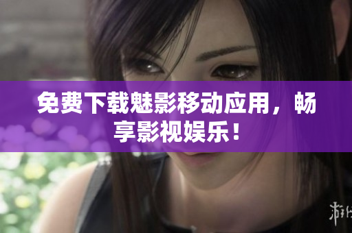 免费下载魅影移动应用，畅享影视娱乐！