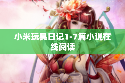 小米玩具日记1-7篇小说在线阅读
