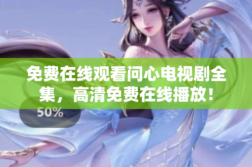免费在线观看问心电视剧全集，高清免费在线播放！