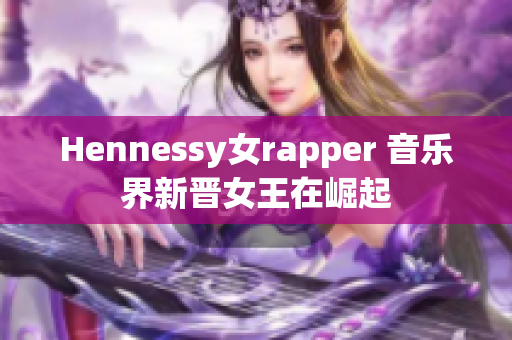 Hennessy女rapper 音乐界新晋女王在崛起