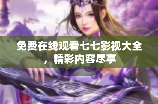 免费在线观看七七影视大全，精彩内容尽享