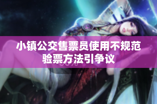 小镇公交售票员使用不规范验票方法引争议