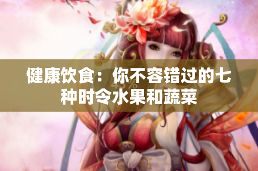 健康饮食：你不容错过的七种时令水果和蔬菜