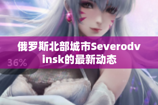俄罗斯北部城市Severodvinsk的最新动态