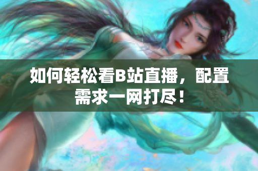 如何轻松看B站直播，配置需求一网打尽！