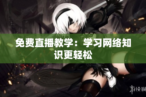 免费直播教学：学习网络知识更轻松