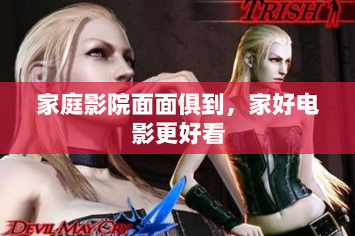 家庭影院面面俱到，家好电影更好看
