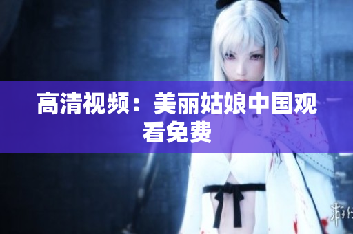 高清视频：美丽姑娘中国观看免费