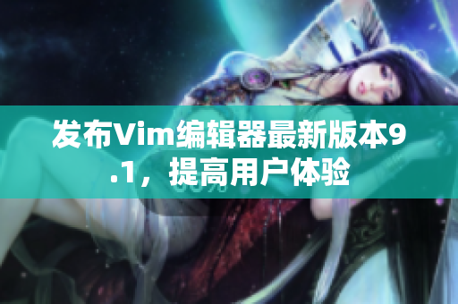 发布Vim编辑器最新版本9.1，提高用户体验