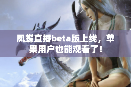 凤蝶直播beta版上线，苹果用户也能观看了！