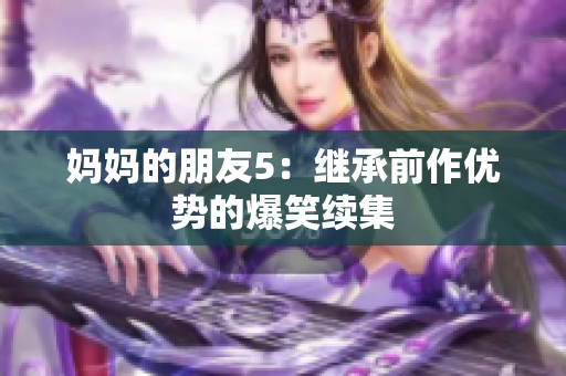 妈妈的朋友5：继承前作优势的爆笑续集