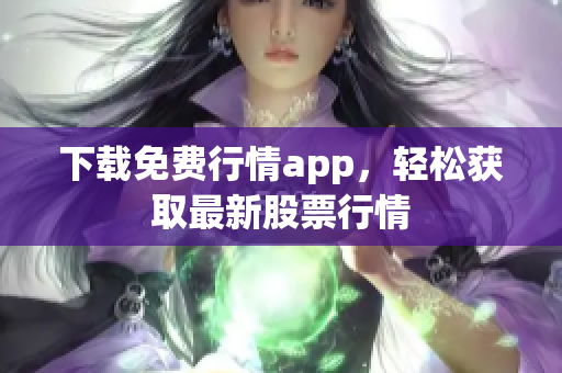 下载免费行情app，轻松获取最新股票行情