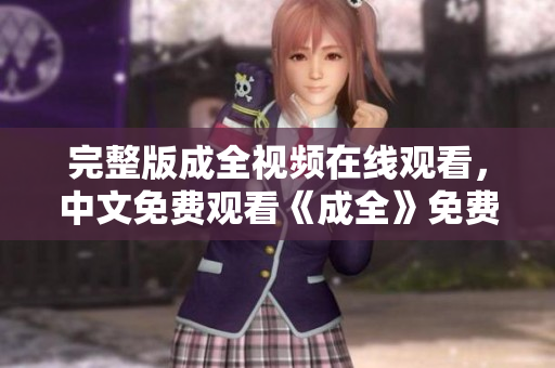 完整版成全视频在线观看，中文免费观看《成全》免费在线观看完整版