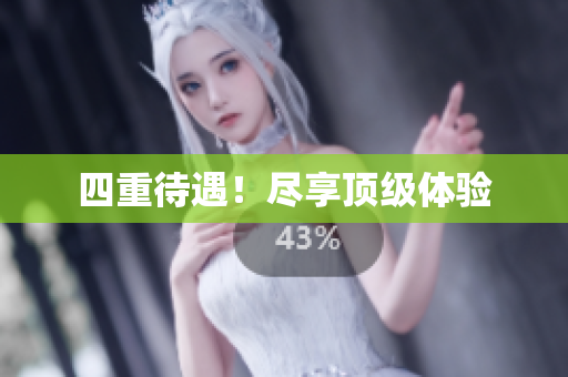 四重待遇！尽享顶级体验