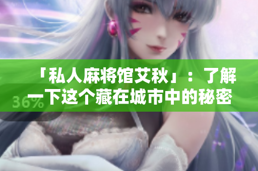 「私人麻将馆艾秋」：了解一下这个藏在城市中的秘密天地