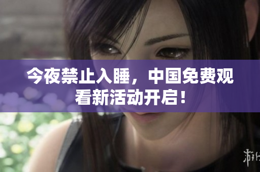 今夜禁止入睡，中国免费观看新活动开启！