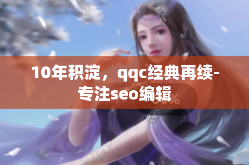 10年积淀，qqc经典再续-专注seo编辑