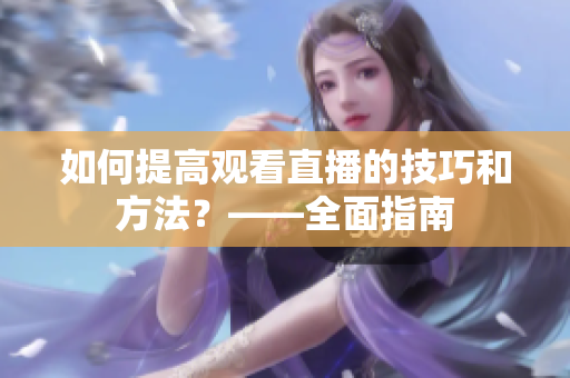 如何提高观看直播的技巧和方法？——全面指南