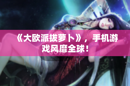 《大欧派拔萝卜》，手机游戏风靡全球！